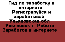 Гид по заработку в интернете. Регистрируйся и зарабатывай! - Ульяновская обл., Ульяновск г. Работа » Заработок в интернете   